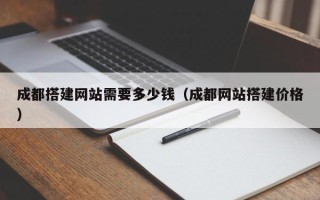三沙成都搭建网站需要多少钱（成都网站搭建价格）