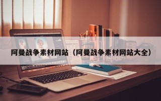 三沙阿曼战争素材网站（阿曼战争素材网站大全）