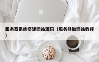 三沙服务器系统搭建网站源码（服务器做网站教程）