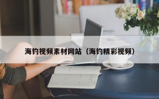 三沙海钓视频素材网站（海钓精彩视频）