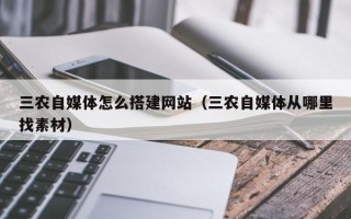 三沙三农自媒体怎么搭建网站（三农自媒体从哪里找素材）