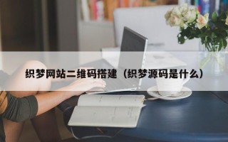 三沙织梦网站二维码搭建（织梦源码是什么）