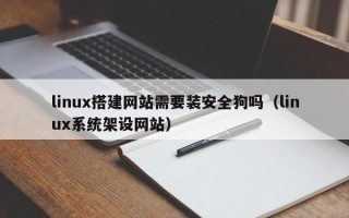 三沙linux搭建网站需要装安全狗吗（linux系统架设网站）