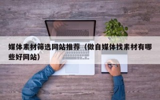 三沙媒体素材筛选网站推荐（做自媒体找素材有哪些好网站）