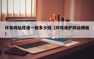 三沙环保网站搭建一般多少钱（环境保护网站模板）