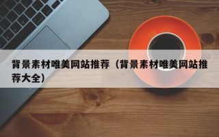三沙背景素材唯美网站推荐（背景素材唯美网站推荐大全）