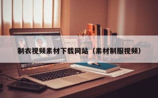 三沙制衣视频素材下载网站（素材制服视频）