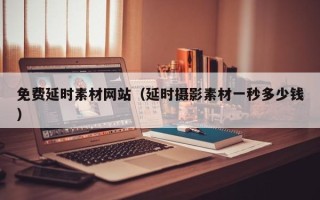 三沙免费延时素材网站（延时摄影素材一秒多少钱）