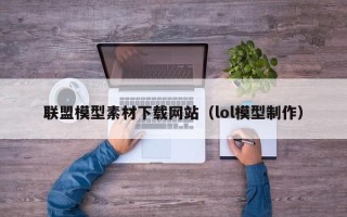 三沙联盟模型素材下载网站（lol模型制作）
