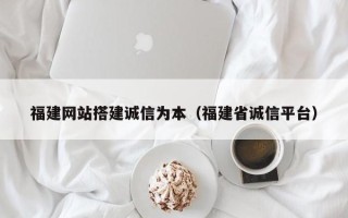 三沙福建网站搭建诚信为本（福建省诚信平台）
