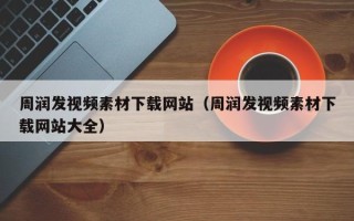 三沙周润发视频素材下载网站（周润发视频素材下载网站大全）