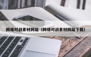 三沙网络对战素材网站（网络对战素材网站下载）