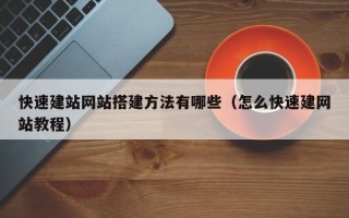 三沙快速建站网站搭建方法有哪些（怎么快速建网站教程）