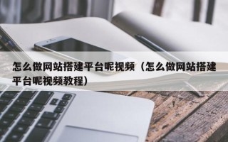 三沙怎么做网站搭建平台呢视频（怎么做网站搭建平台呢视频教程）